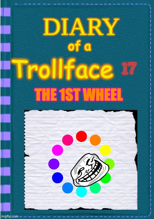 Diary of a Wimpy Kid Blank cover | of a; 17; Trollface; THE 1ST WHEEL | image tagged in diary of a wimpy kid blank cover | made w/ Imgflip meme maker