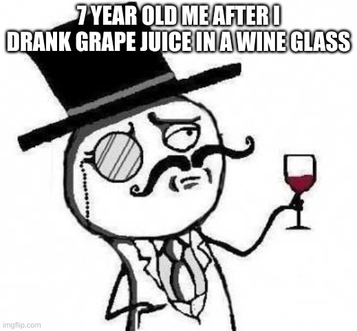 fancy meme |  7 YEAR OLD ME AFTER I DRANK GRAPE JUICE IN A WINE GLASS | image tagged in fancy meme,grapes | made w/ Imgflip meme maker
