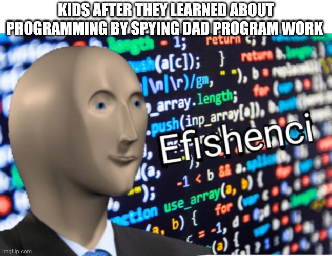 Just a meme | KIDS AFTER THEY LEARNED ABOUT PROGRAMMING BY SPYING DAD PROGRAM WORK | image tagged in efficiency meme man | made w/ Imgflip meme maker