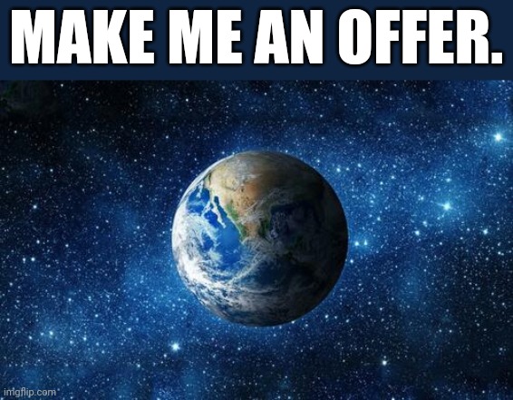 Planet for Sale | MAKE ME AN OFFER. | image tagged in earth 1,earth | made w/ Imgflip meme maker