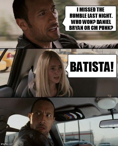 The Rock learns about the outcome of the Royal Rumble | I MISSED THE RUMBLE LAST NIGHT. WHO WON? DANIEL BRYAN OR CM PUNK? BATISTA! | image tagged in memes,the rock driving,wwe,royal rumble | made w/ Imgflip meme maker