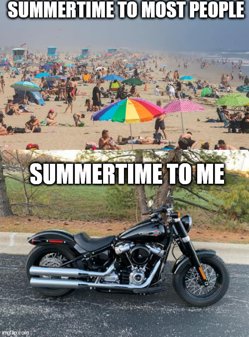 time to ride |  SUMMERTIME TO MOST PEOPLE; SUMMERTIME TO ME | image tagged in motorcycle,harley davidson,summer | made w/ Imgflip meme maker