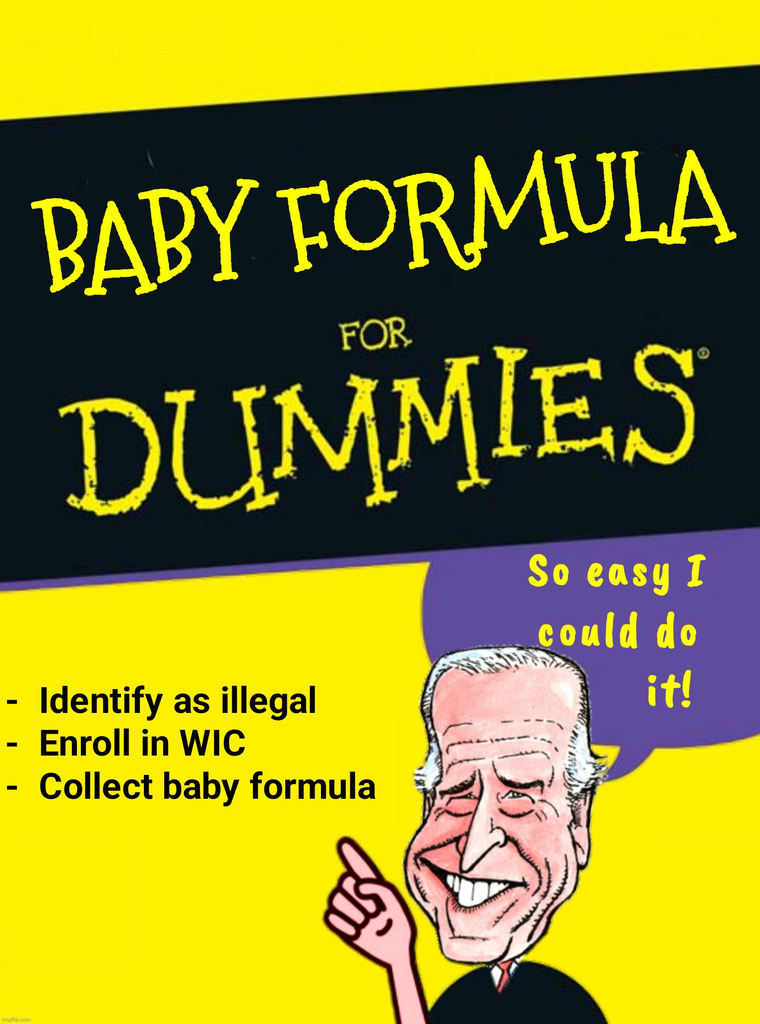 Bad Photoshop Sunday presents:  Now why didn't I think of that? | image tagged in bad photoshop sunday,joe biden,baby formula,baby formula for dummies | made w/ Imgflip meme maker