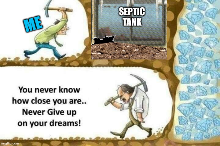 Never give up!  Even if you have to go through some shi... | SEPTIC TANK; ME | image tagged in never give up,follow your dreams,going through shit,diamonds | made w/ Imgflip meme maker
