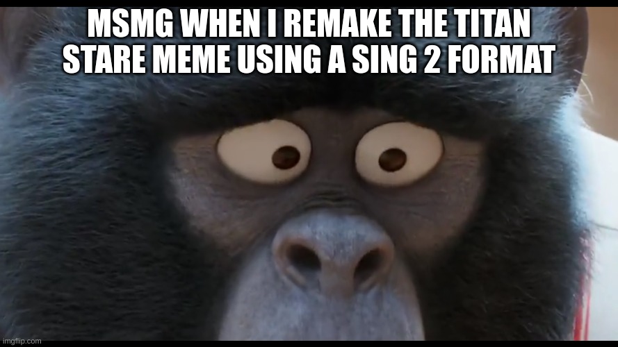 IT'S BACK | MSMG WHEN I REMAKE THE TITAN STARE MEME USING A SING 2 FORMAT | image tagged in sing 2 johnny stare | made w/ Imgflip meme maker