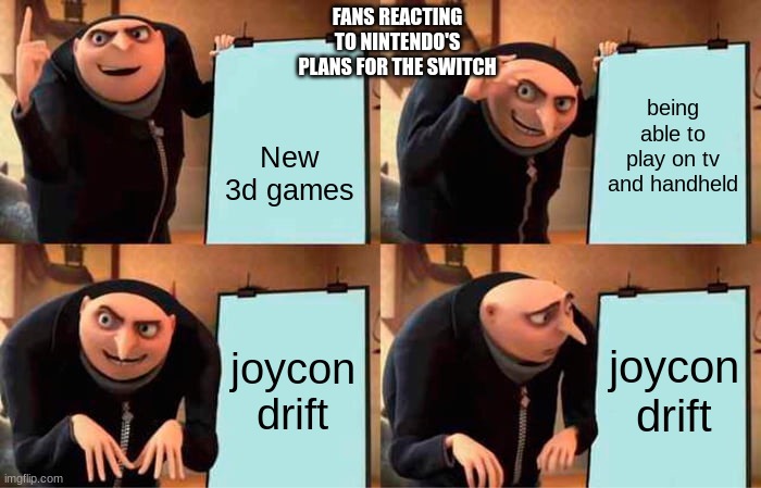 Gru's Plan | FANS REACTING TO NINTENDO'S PLANS FOR THE SWITCH; being able to play on tv and handheld; New 3d games; joycon drift; joycon drift | image tagged in memes,gru's plan | made w/ Imgflip meme maker