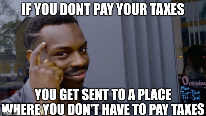 Roll Safe Think About It |  IF YOU DONT PAY YOUR TAXES; YOU GET SENT TO A PLACE WHERE YOU DON'T HAVE TO PAY TAXES | image tagged in memes,roll safe think about it,smart,meme man smort,yeah this is big brain time,taxes | made w/ Imgflip meme maker