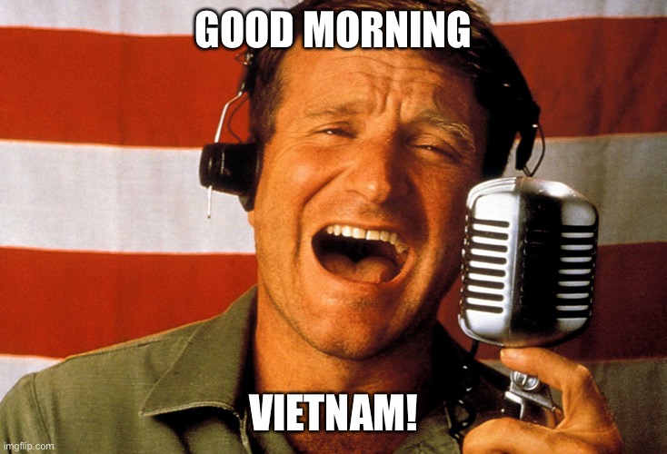 Good morning Vietnam  | GOOD MORNING; VIETNAM! | image tagged in good morning vietnam | made w/ Imgflip meme maker