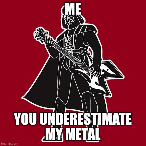 Darth Vader w/ heavy metal guitar |  ME; YOU UNDERESTIMATE MY METAL | image tagged in darth vader w/ heavy metal guitar | made w/ Imgflip meme maker