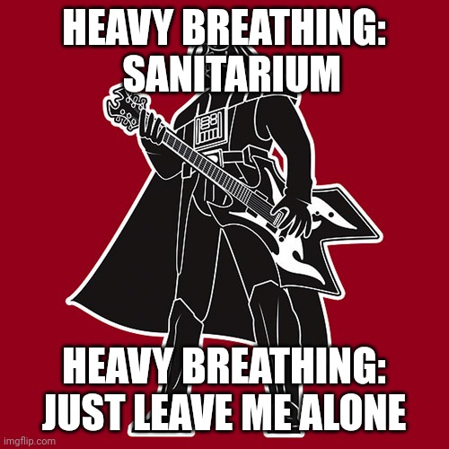 Darth Vader w/ heavy metal guitar |  HEAVY BREATHING:   SANITARIUM; HEAVY BREATHING: JUST LEAVE ME ALONE | image tagged in darth vader w/ heavy metal guitar | made w/ Imgflip meme maker