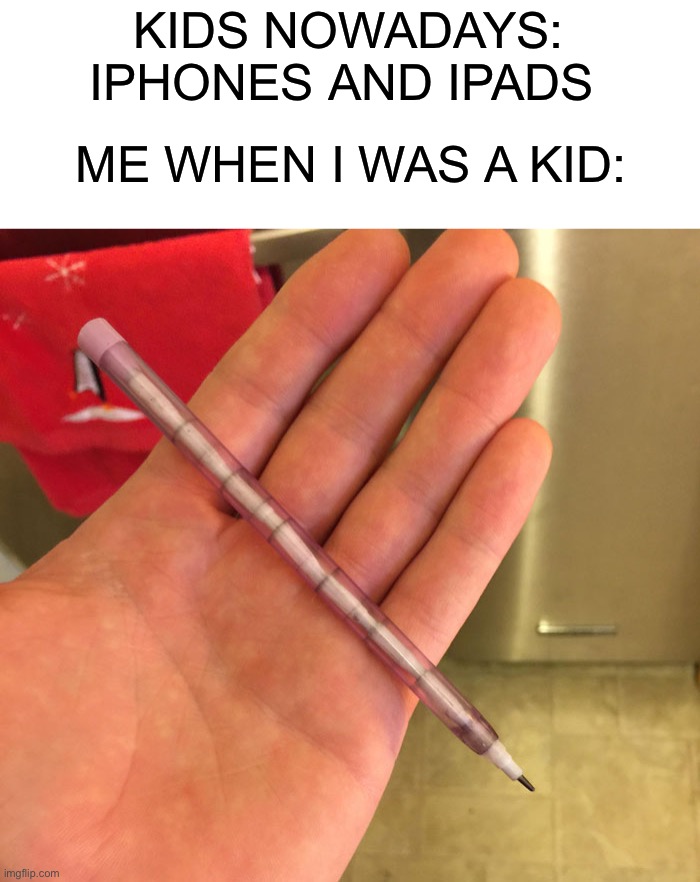 Those pencils were iconic |  KIDS NOWADAYS: IPHONES AND IPADS; ME WHEN I WAS A KID: | image tagged in memes,funny,pencil,reusable,lead,true story | made w/ Imgflip meme maker