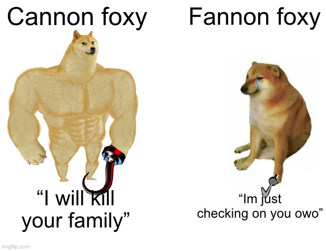 cannon vs fannon | Cannon foxy; Fannon foxy; “Im just checking on you owo”; “I will kill your family” | image tagged in memes,buff doge vs cheems,fnaf | made w/ Imgflip meme maker