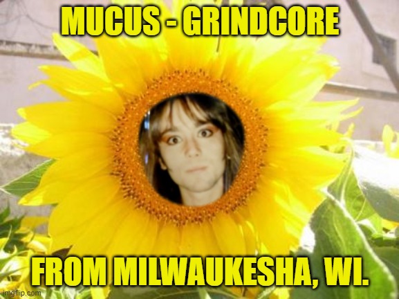 MUCUS - GRINDCORE; FROM MILWAUKESHA, WI. | made w/ Imgflip meme maker