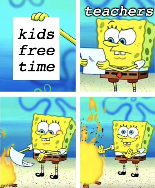 fr though? |  teachers; kids free time | image tagged in spongebob burning paper | made w/ Imgflip meme maker