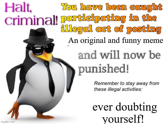 halt criminal! | An original and funny meme; ever doubting yourself! | image tagged in halt criminal | made w/ Imgflip meme maker