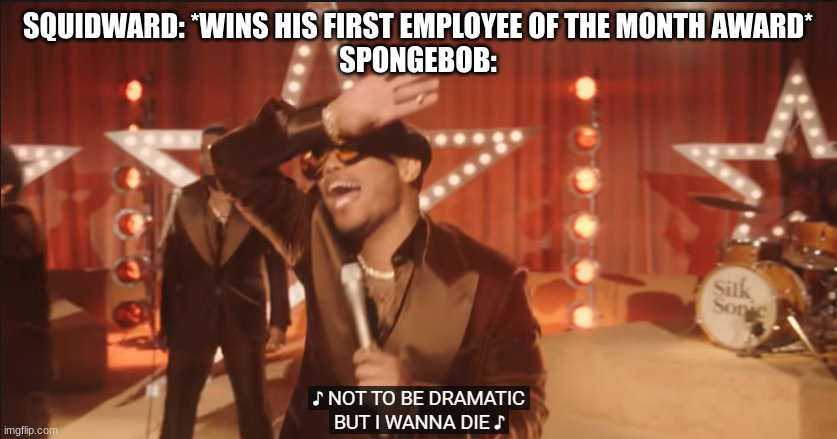 plz get this. | SQUIDWARD: *WINS HIS FIRST EMPLOYEE OF THE MONTH AWARD*
SPONGEBOB: | image tagged in i wanna die | made w/ Imgflip meme maker