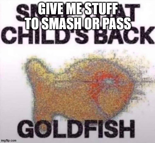 Now snap that childs back | GIVE ME STUFF TO SMASH OR PASS | image tagged in now snap that childs back | made w/ Imgflip meme maker
