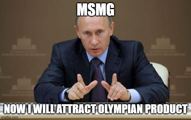 comment "comlo" so i can post this to IMGFLIP_PRESIDENTS | MSMG; NOW I WILL ATTRACT OLYMPIAN PRODUCT | image tagged in memes,vladimir putin | made w/ Imgflip meme maker