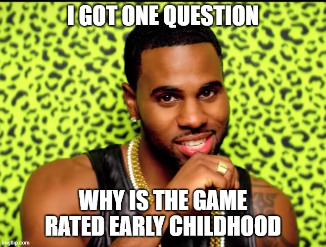 Jason Derulo I got one question | I GOT ONE QUESTION WHY IS THE GAME RATED EARLY CHILDHOOD | image tagged in jason derulo i got one question | made w/ Imgflip meme maker