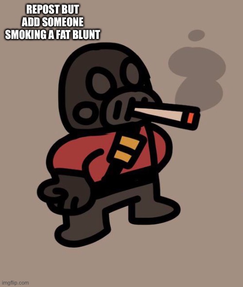 Pyro smokes a fat blunt | REPOST BUT ADD SOMEONE SMOKING A FAT BLUNT | image tagged in pyro smokes a fat blunt | made w/ Imgflip meme maker