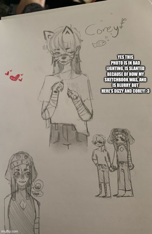 We ignore the bad quality image ok?- | YES THIS PHOTO IS IN BAD LIGHTING, IS SLANTED BECAUSE OF HOW MY SKETCHBOOK WAS, AND IS BLURRY BUT HERE’S DIZZY AND COREY! :3 | made w/ Imgflip meme maker