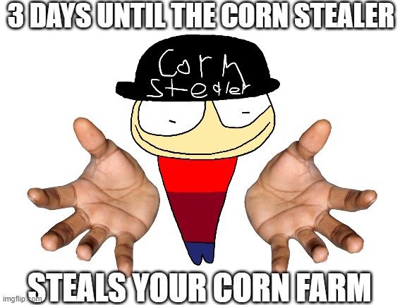 3 days until corn stealer steals our corn farm | 3 DAYS UNTIL THE CORN STEALER; STEALS YOUR CORN FARM | image tagged in funny | made w/ Imgflip meme maker