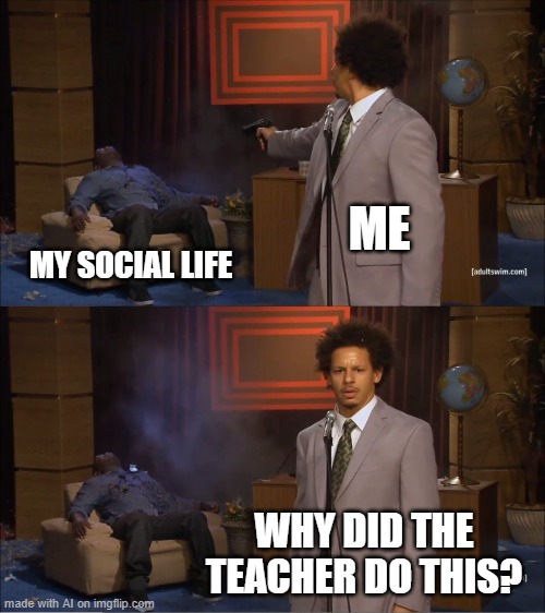 steam in comments | ME; MY SOCIAL LIFE; WHY DID THE TEACHER DO THIS? | image tagged in memes,who killed hannibal | made w/ Imgflip meme maker