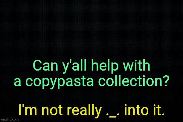 . | Can y'all help with a copypasta collection? I'm not really ._. into it. | image tagged in the black | made w/ Imgflip meme maker