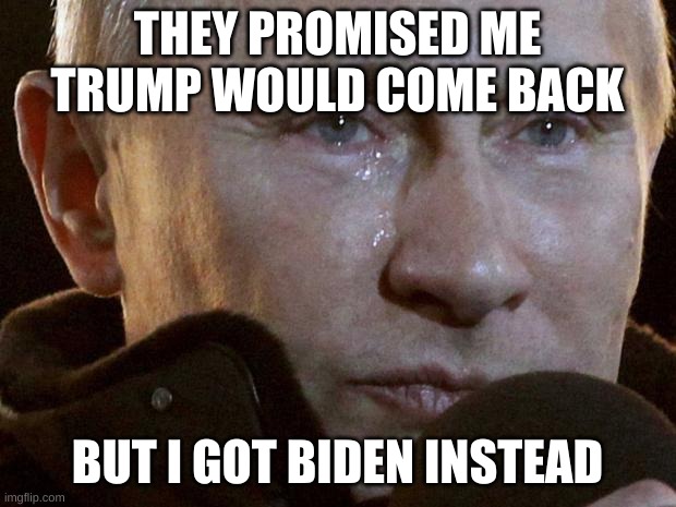 Putin Crying | THEY PROMISED ME TRUMP WOULD COME BACK; BUT I GOT BIDEN INSTEAD | image tagged in putin crying | made w/ Imgflip meme maker