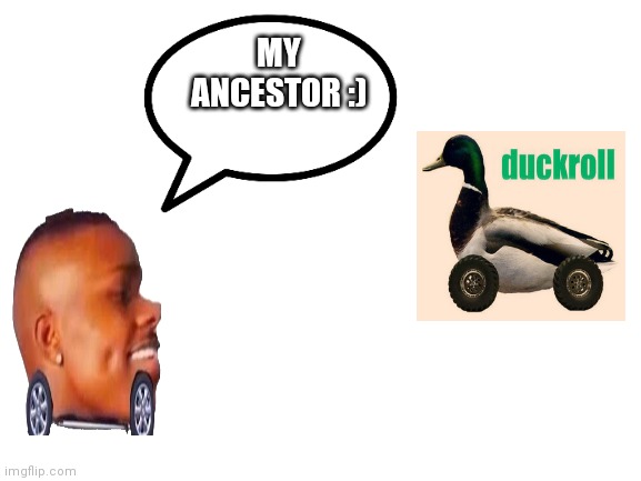 Duckroll |  MY ANCESTOR :) | image tagged in blank white template,dababy | made w/ Imgflip meme maker
