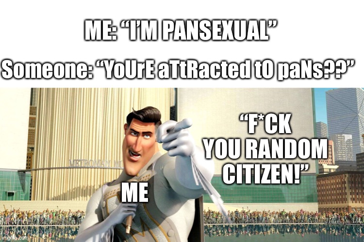 Only a dumba** would believe in that false nonsense | ME: “I’M PANSEXUAL”; Someone: “YoUrE aTtRacted tO paNs??”; “F*CK YOU RANDOM CITIZEN!”; ME | image tagged in random citizen,the furry fandom,lgbtq,sexuality | made w/ Imgflip meme maker