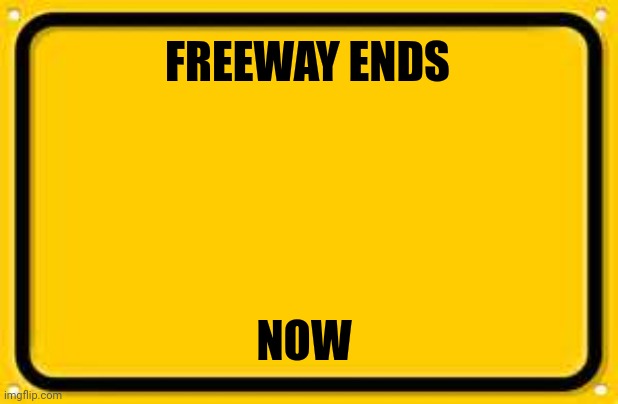 Blank Yellow Sign Meme | FREEWAY ENDS NOW | image tagged in memes,blank yellow sign | made w/ Imgflip meme maker