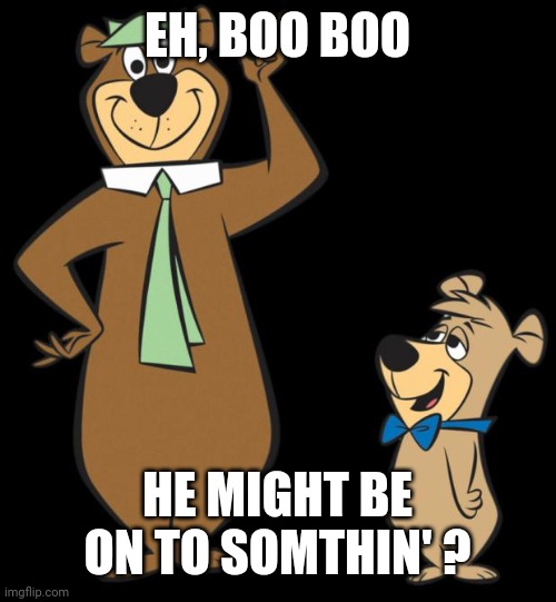 yogi bear | EH, BOO BOO HE MIGHT BE ON TO SOMTHIN' ? | image tagged in yogi bear | made w/ Imgflip meme maker