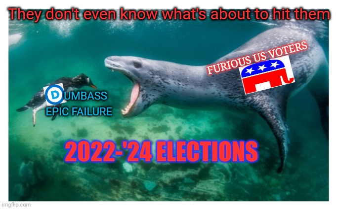 Election Can't Get Here Soon Enough | They don't even know what's about to hit them; FURIOUS US VOTERS; UMBASS; EPIC FAILURE; 2022-'24 ELECTIONS | image tagged in defeat,democratic socialism,epic fail | made w/ Imgflip meme maker