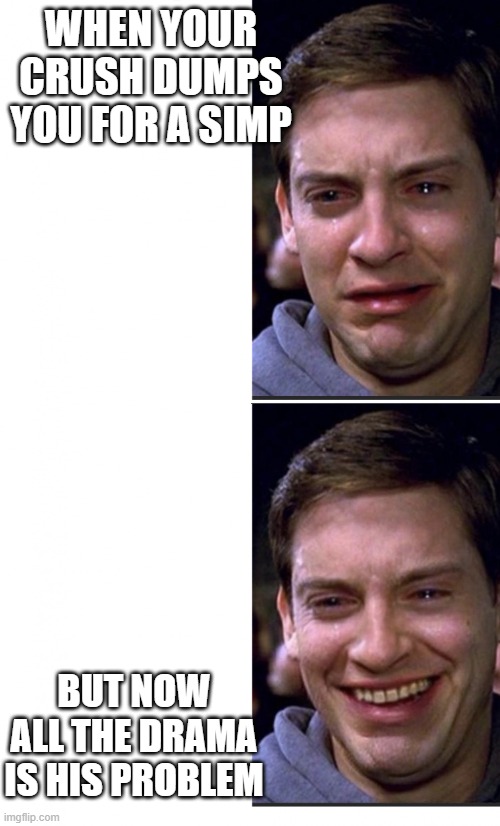 When you get dumped | WHEN YOUR CRUSH DUMPS YOU FOR A SIMP; BUT NOW ALL THE DRAMA IS HIS PROBLEM | image tagged in peter parker crying/happy | made w/ Imgflip meme maker