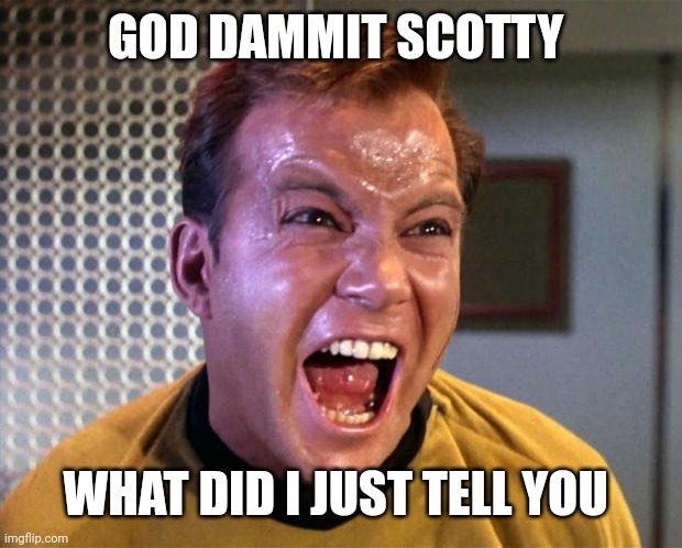 Captain Kirk Screaming | GOD DAMMIT SCOTTY WHAT DID I JUST TELL YOU | image tagged in captain kirk screaming | made w/ Imgflip meme maker