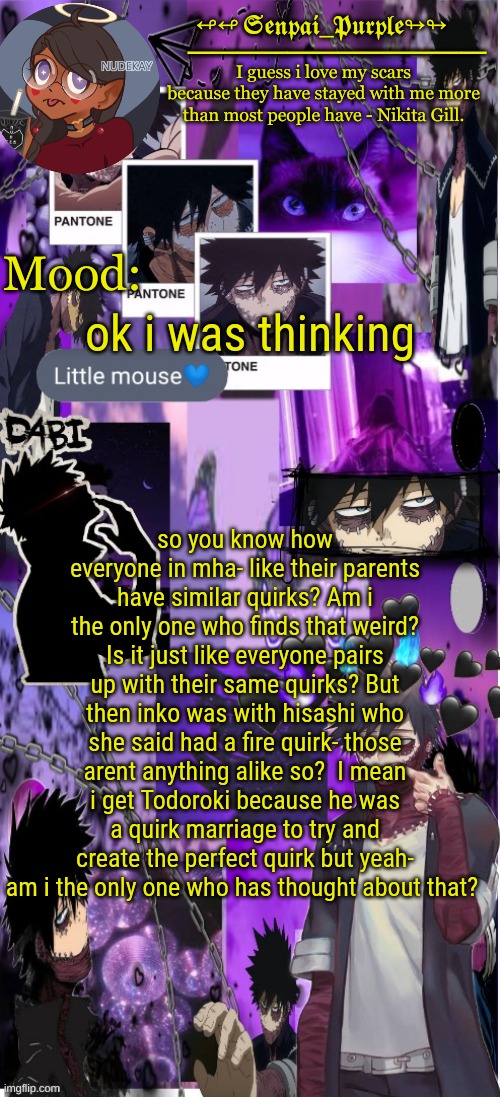 Dabi Temp :D | ok i was thinking; so you know how everyone in mha- like their parents have similar quirks? Am i the only one who finds that weird? Is it just like everyone pairs up with their same quirks? But then inko was with hisashi who she said had a fire quirk- those arent anything alike so?  I mean i get Todoroki because he was a quirk marriage to try and create the perfect quirk but yeah- am i the only one who has thought about that? | image tagged in dabi temp d | made w/ Imgflip meme maker