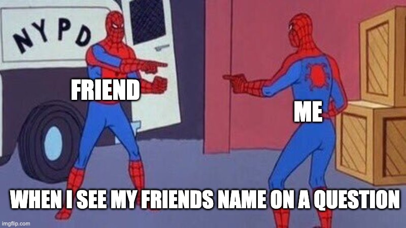 When ur friends name is on a question | FRIEND; ME; WHEN I SEE MY FRIENDS NAME ON A QUESTION | image tagged in spiderman pointing at spiderman | made w/ Imgflip meme maker