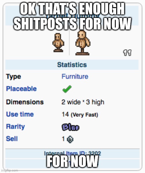 Terraria Training Dummy | OK THAT'S ENOUGH SHITPOSTS FOR NOW; FOR NOW | image tagged in terraria training dummy | made w/ Imgflip meme maker