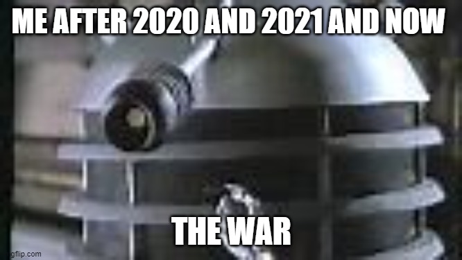 relatable |  ME AFTER 2020 AND 2021 AND NOW; THE WAR | image tagged in dalek smoking,lockdown,memes,daleks,ha ha tags go brr,oh wow are you actually reading these tags | made w/ Imgflip meme maker