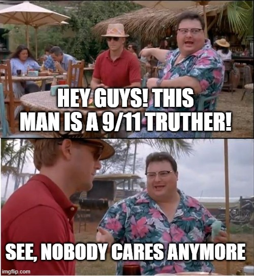 Nobody cares about 9/11 Truthers Anymore | HEY GUYS! THIS MAN IS A 9/11 TRUTHER! SEE, NOBODY CARES ANYMORE | image tagged in memes,see nobody cares | made w/ Imgflip meme maker