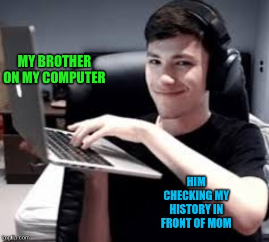 Siblings | MY BROTHER ON MY COMPUTER; HIM CHECKING MY HISTORY IN FRONT OF MOM | image tagged in sus georgenotfound,gogy,dsmp | made w/ Imgflip meme maker