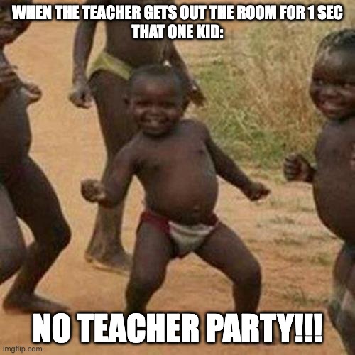 Third World Success Kid | WHEN THE TEACHER GETS OUT THE ROOM FOR 1 SEC

THAT ONE KID:; NO TEACHER PARTY!!! | image tagged in memes,third world success kid,school,so true memes,lol so funny,funny memes | made w/ Imgflip meme maker
