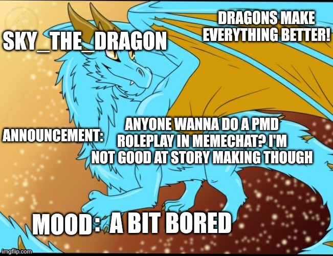 Sky_The_Dragon's Announcement Template | ANYONE WANNA DO A PMD ROLEPLAY IN MEMECHAT? I'M NOT GOOD AT STORY MAKING THOUGH; A BIT BORED | image tagged in sky_the_dragon's announcement template | made w/ Imgflip meme maker