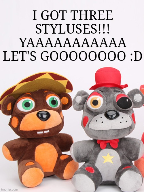 IAVUCTMV.SGJSGJ YAAAAAAA!!!!! | I GOT THREE STYLUSES!!! YAAAAAAAAAAA LET'S GOOOOOOOO :D | image tagged in el chip and lefty have seen things | made w/ Imgflip meme maker