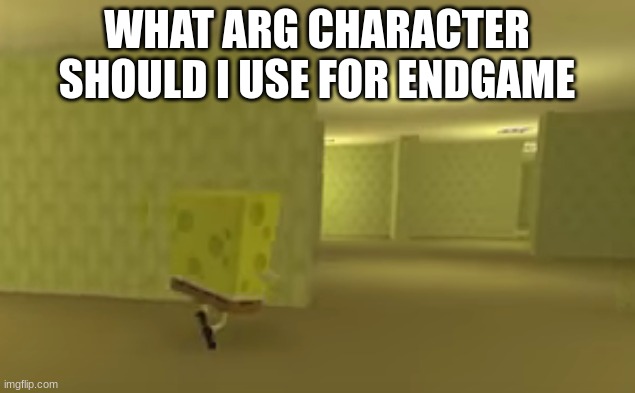 spongebob in the backrooms | WHAT ARG CHARACTER SHOULD I USE FOR ENDGAME | image tagged in spongebob in the backrooms | made w/ Imgflip meme maker