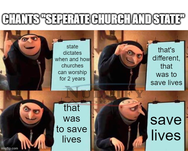 Separate, church and state! er- | CHANTS "SEPERATE CHURCH AND STATE"; state dictates when and how churches can worship for 2 years; that's different, that was to save lives; that was to save lives; save lives | image tagged in memes,gru's plan,anti-religion,prolife,covid-19,abortion | made w/ Imgflip meme maker