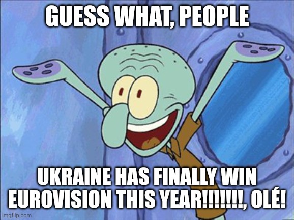 Kalush Orchestra has won Eurovision for Ukraine this year | GUESS WHAT, PEOPLE; UKRAINE HAS FINALLY WIN EUROVISION THIS YEAR!!!!!!!, OLÉ! | image tagged in guess what squidward,memes,ukraine,winner,eurovision | made w/ Imgflip meme maker