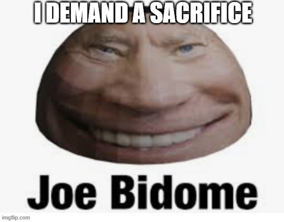 Joe bidome | I DEMAND A SACRIFICE | image tagged in joe bidome | made w/ Imgflip meme maker