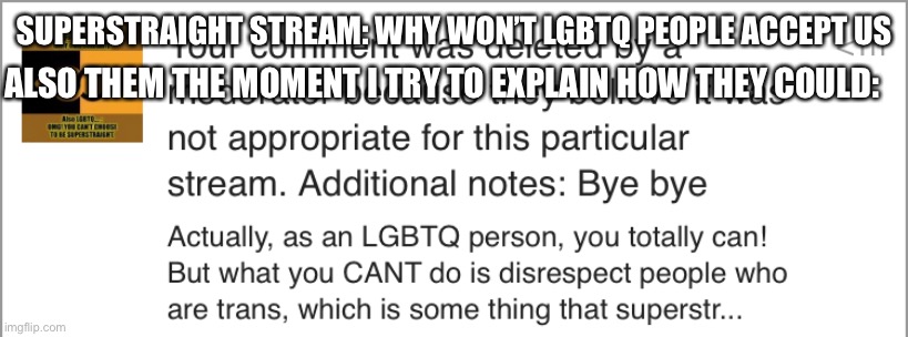All I was doing is trying to help and look where it got me! | SUPERSTRAIGHT STREAM: WHY WON’T LGBTQ PEOPLE ACCEPT US; ALSO THEM THE MOMENT I TRY TO EXPLAIN HOW THEY COULD: | image tagged in smh | made w/ Imgflip meme maker